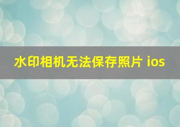 水印相机无法保存照片 ios